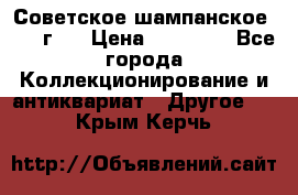 Советское шампанское 1961 г.  › Цена ­ 50 000 - Все города Коллекционирование и антиквариат » Другое   . Крым,Керчь